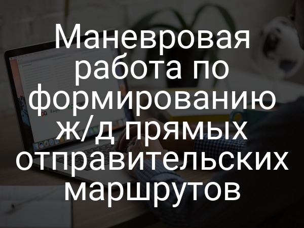 Маневровая работа по формированию ж/д прямых отправительских маршрутов