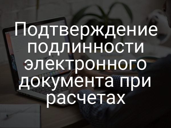 Подтверждение подлинности электронного документа при расчетах