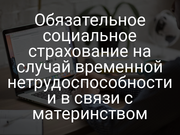 Обязательное социальное страхование на случай временной нетрудоспособности и в связи с материнством