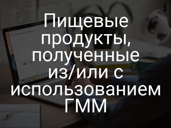 Пищевые продукты, полученные из/или с использованием ГММ