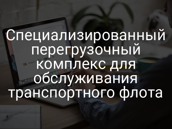 Специализированный перегрузочный комплекс для обслуживания транспортного флота