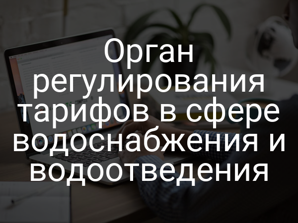Орган регулирования тарифов в сфере водоснабжения и водоотведения