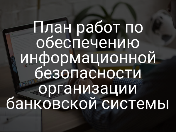 План работ по обеспечению информационной безопасности организации банковской системы
