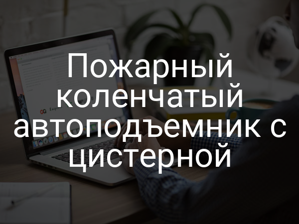 Пожарный коленчатый автоподъемник с цистерной