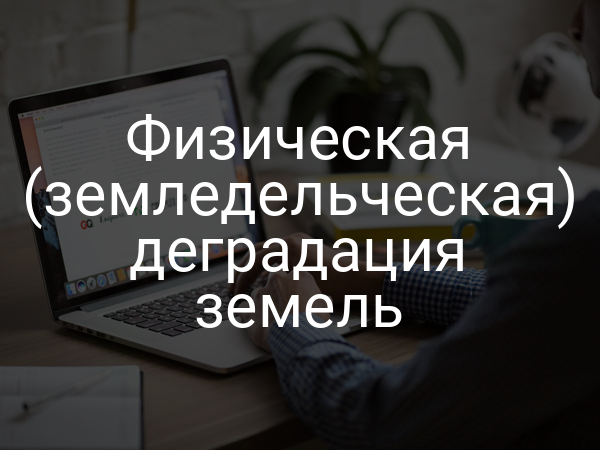 Физическая (земледельческая) деградация земель