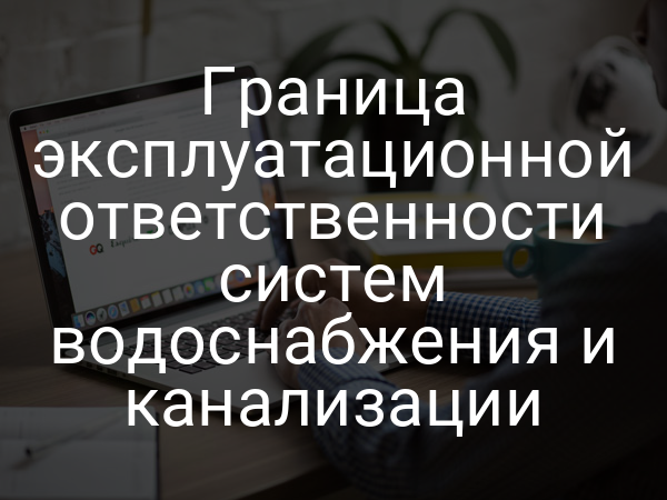 Граница эксплуатационной ответственности систем водоснабжения и канализации
