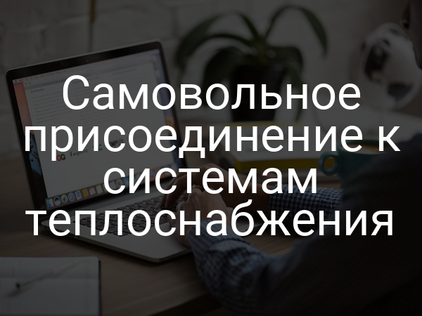 Самовольное присоединение к системам теплоснабжения