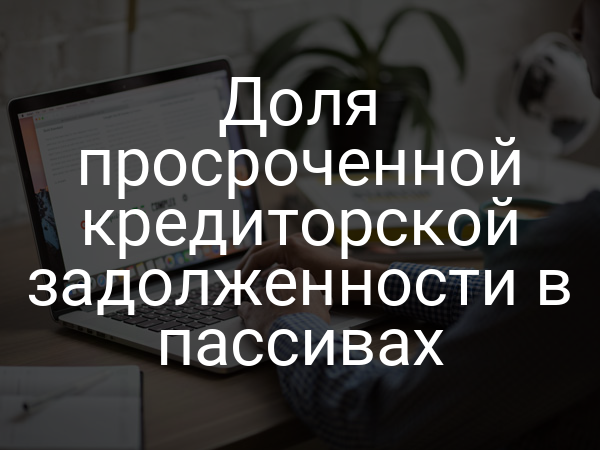 Доля просроченной кредиторской задолженности в пассивах