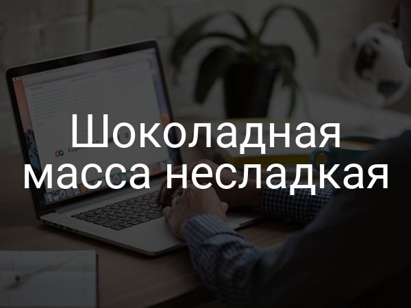 Шоколадная масса несладкая