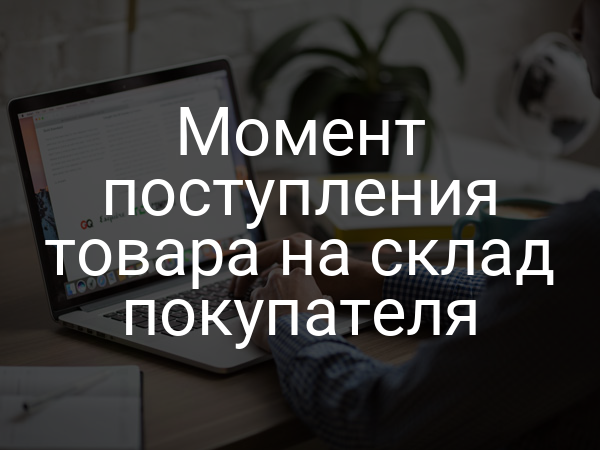 Момент поступления товара на склад покупателя