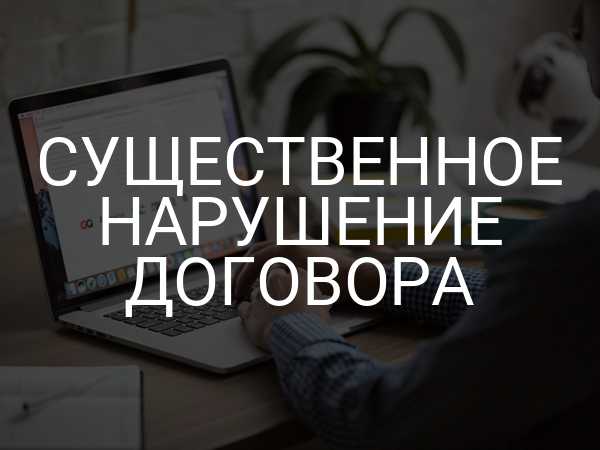 Существенное нарушение договора