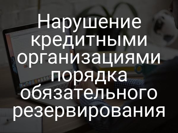 Нарушение кредитными организациями порядка обязательного резервирования