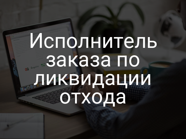 Исполнитель заказа по ликвидации отхода