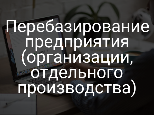 Перебазирование предприятия (организации, отдельного производства)