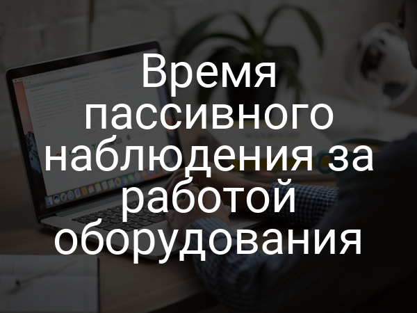 Время пассивного наблюдения за работой оборудования