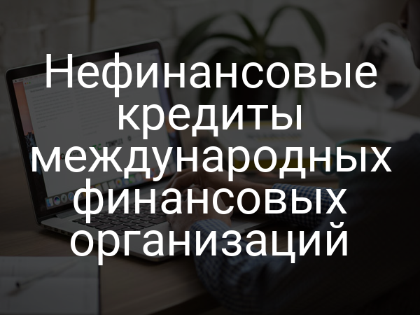 Нефинансовые кредиты международных финансовых организаций