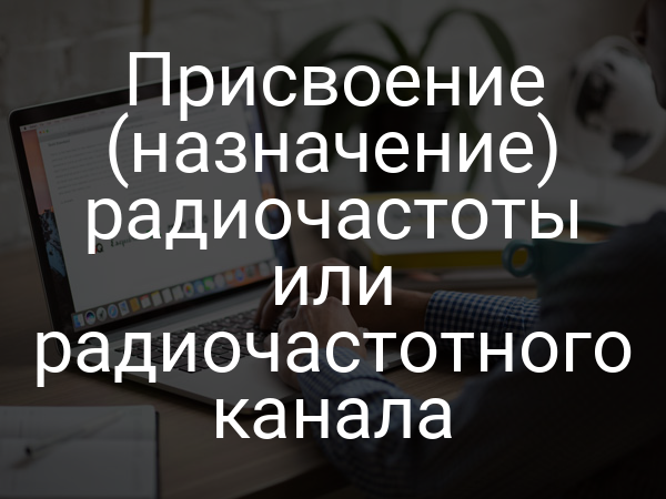Присвоение (назначение) радиочастоты или радиочастотного канала