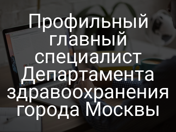 Профильный главный специалист Департамента здравоохранения города Москвы