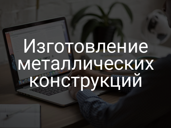 Изготовление металлических конструкций