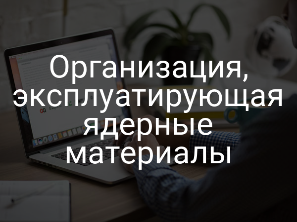 Организация, эксплуатирующая ядерные материалы