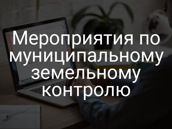 Мероприятия по муниципальному земельному контролю