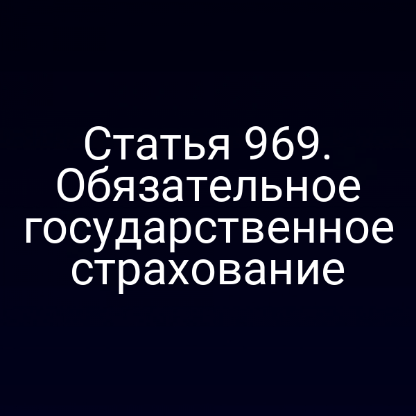 Статья 969. Обязательное государственное страхование