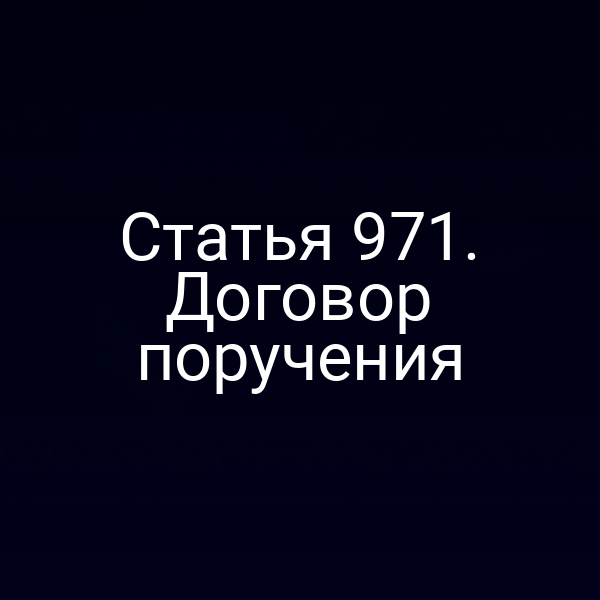 Статья 971. Договор поручения