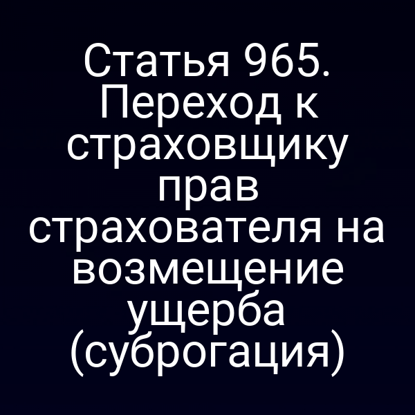 Статья 965. Переход к страховщику прав страхователя на возмещение ущерба (суброгация)