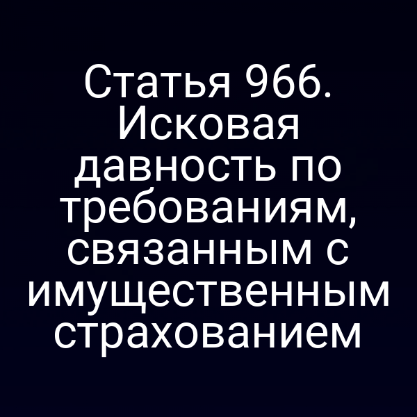 Статья 966. Исковая давность по требованиям, связанным с имущественным страхованием
