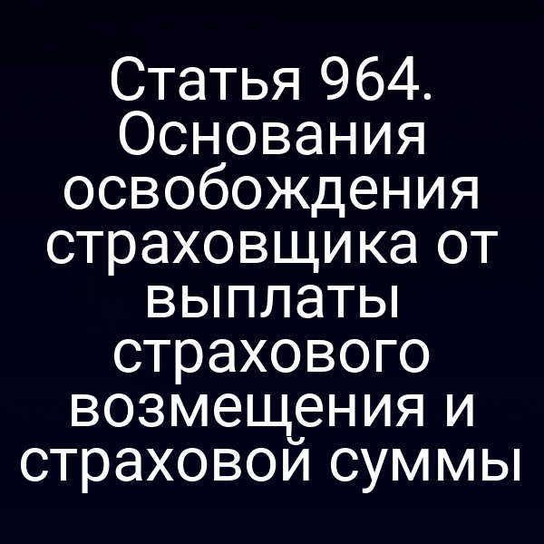 Статья 964. Основания освобождения страховщика от выплаты страхового возмещения и страховой суммы