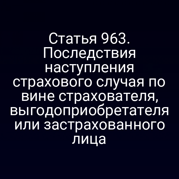Статья 963. Последствия наступления страхового случая по вине страхователя, выгодоприобретателя или застрахованного лица
