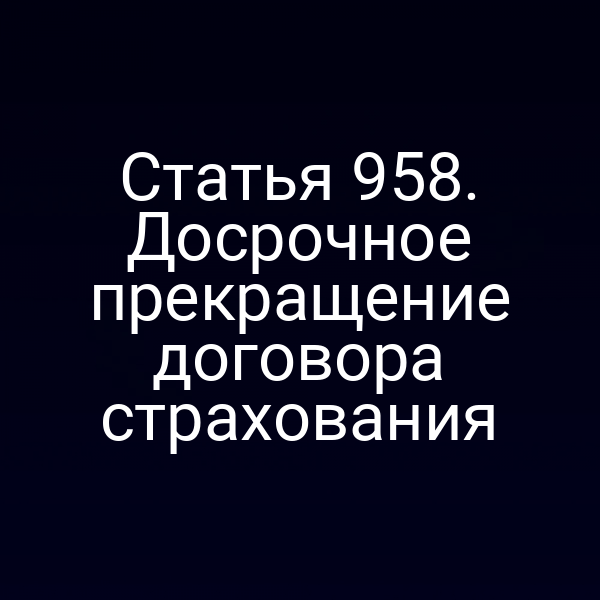 Статья 958. Досрочное прекращение договора страхования