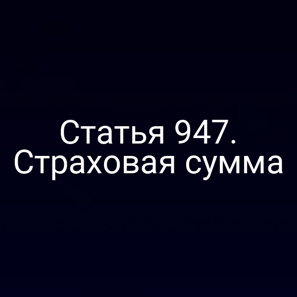 Статья 947. Страховая сумма