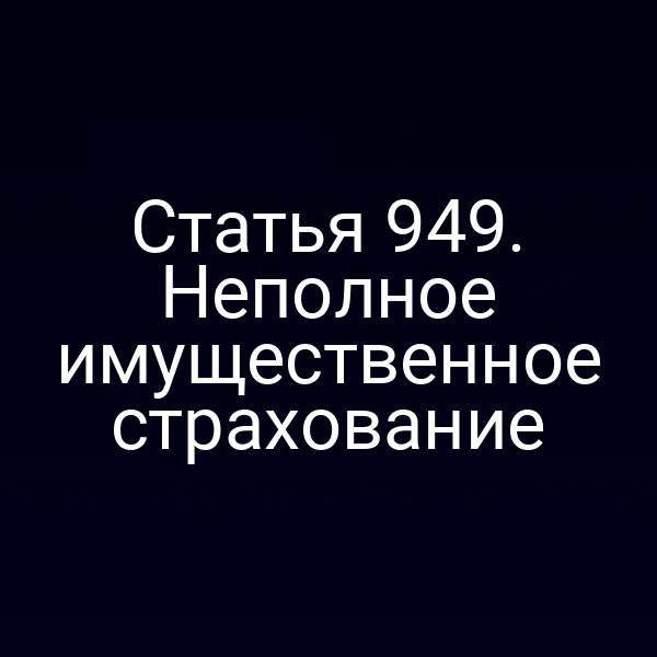 Статья 949. Неполное имущественное страхование
