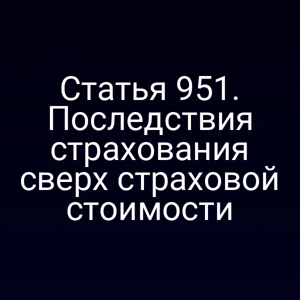 Статья 951. Последствия страхования сверх страховой стоимости