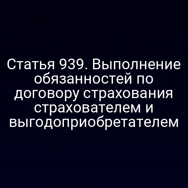 Статья 939. Выполнение обязанностей по договору страхования страхователем и выгодоприобретателем