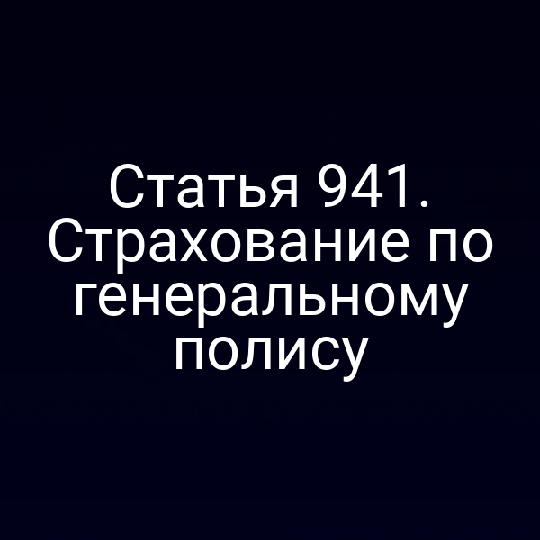 Статья 941. Страхование по генеральному полису