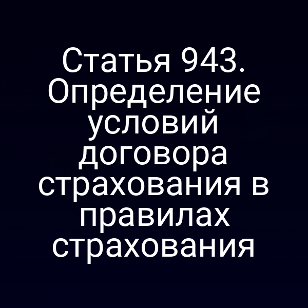 Статья 943. Определение условий договора страхования в правилах страхования