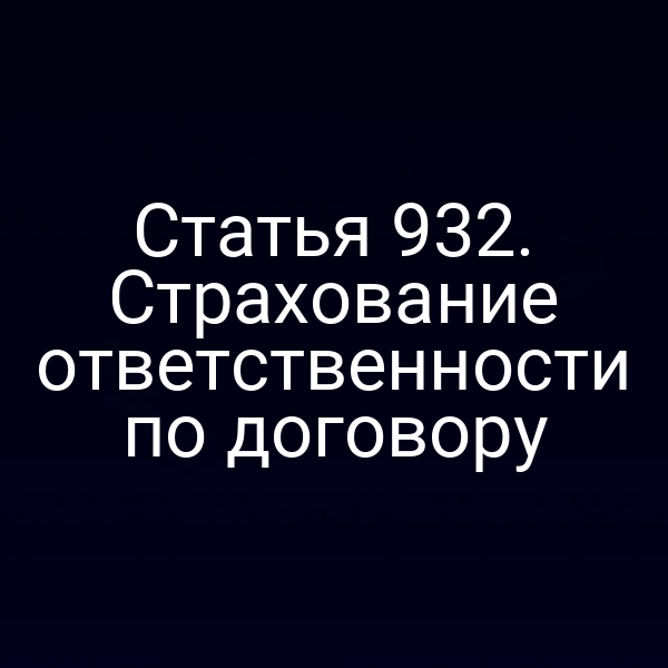 Статья 932. Страхование ответственности по договору
