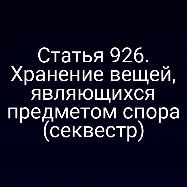 Статья 926. Хранение вещей, являющихся предметом спора (секвестр)