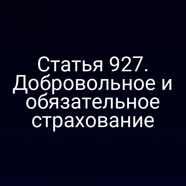 Статья 927. Добровольное и обязательное страхование