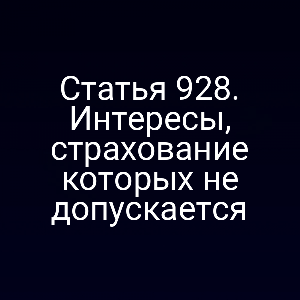 Статья 928. Интересы, страхование которых не допускается