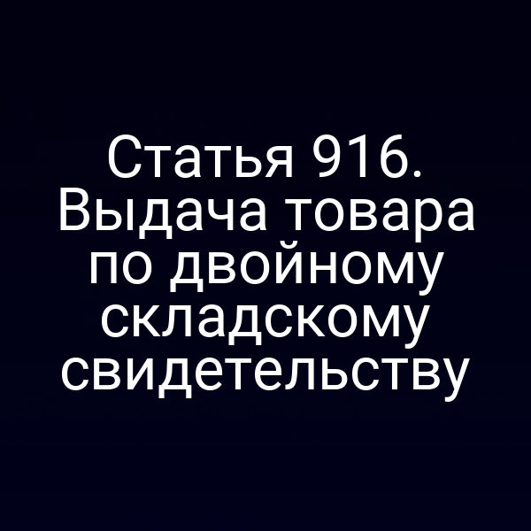 Статья 916. Выдача товара по двойному складскому свидетельству