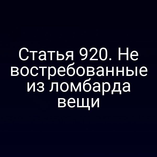 Статья 920. Не востребованные из ломбарда вещи