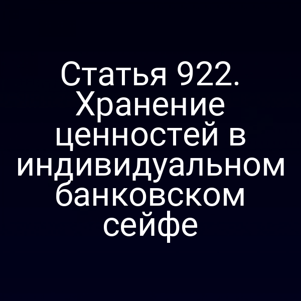 Статья 922. Хранение ценностей в индивидуальном банковском сейфе