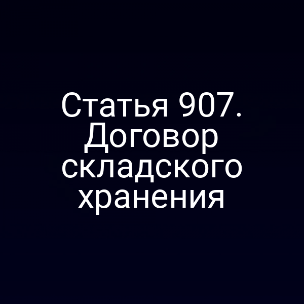 Статья 907. Договор складского хранения