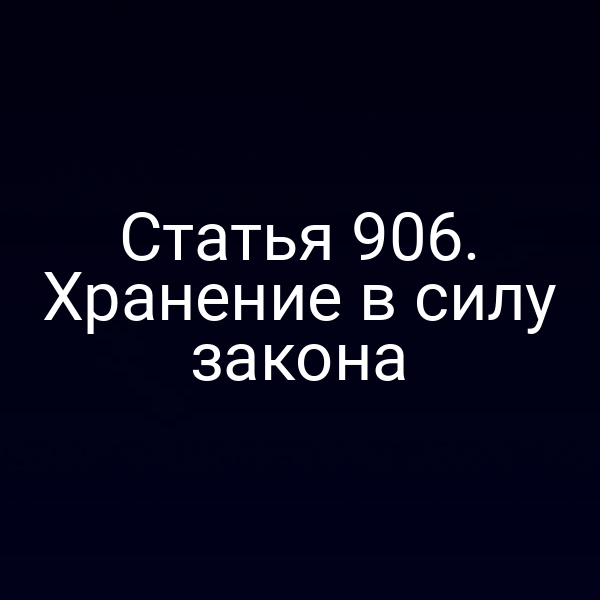 Статья 906. Хранение в силу закона