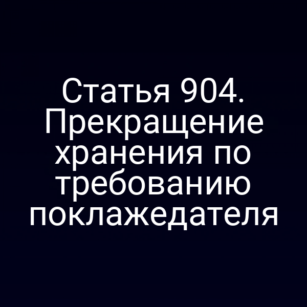 Статья 904. Прекращение хранения по требованию поклажедателя