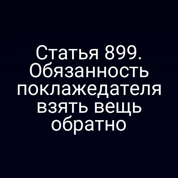 Статья 899. Обязанность поклажедателя взять вещь обратно