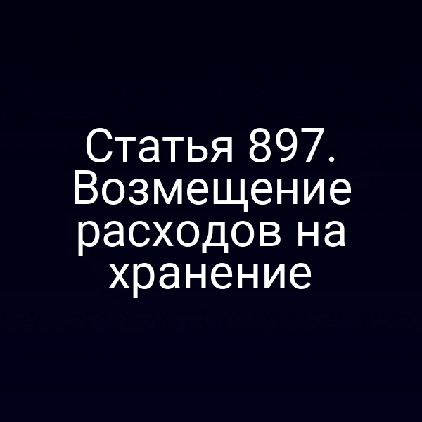 Статья 897. Возмещение расходов на хранение